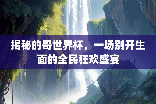 揭秘的哥世界杯，一场别开常熟市高丰毛纺织品有限公司生面的全民狂欢盛宴