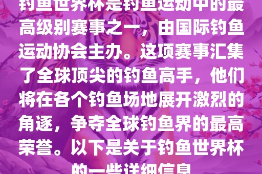 钓鱼世界杯是钓鱼运动中的最高级别赛事之一，由国际钓鱼运动协会主办。这项赛事汇集了全球顶尖的钓鱼高手，他们将在各个钓鱼场地展开激烈的角逐，争夺全球钓鱼界的最高荣誉。以下是关于钓鱼世界杯的一些详细信息常熟市高丰毛纺织品有限公司