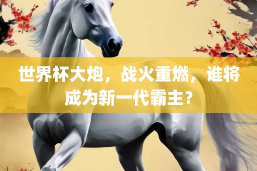 世界杯大炮，战火重燃，谁将成为新一代霸主？常熟市高丰毛纺织品有限公司