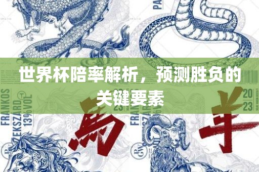 世界杯陪率解析，预测胜负的关键要素常熟市高丰毛纺织品有限公司