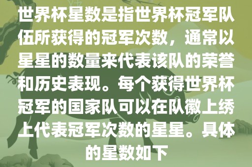 世界杯星数是指世界杯冠军队伍所获得的冠军次数，通常以星星的数量来代表该队的荣誉和历史表现。每个获得世界杯冠军的国家队可以在队徽上绣上代表冠军次数的星星。具体的星数如下常熟市高丰毛纺织品有限公司
