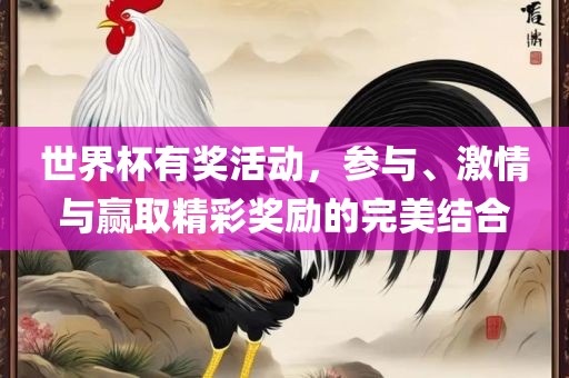 世界杯有奖活动，参与、激情与常熟市高丰毛纺织品有限公司赢取精彩奖励的完美结合