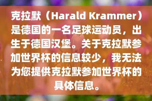 克拉默（Harald Krammer）是德国的一名足球运动员，出生于德国汉堡。关于克拉默参加世界杯的信息较少，我无法为您提供克拉默参加世界杯的具体信息。