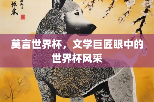 莫言世界杯，文学巨匠眼中的世界杯风采常熟市高丰毛纺织品有限公司