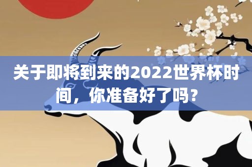 关于即将到来的2022世界杯时间，你准备好了吗？