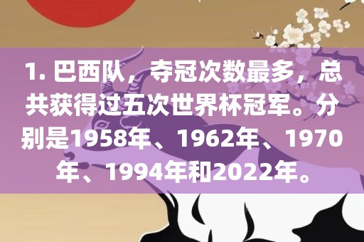 1. 巴西队，夺冠次数最多，总共获得过五次世界杯冠军。分别是1958年、1962年、1970年、1994年和2022年。常熟市高丰毛纺织品有限公司
