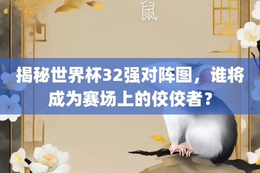揭秘世界杯32强对阵图，谁将成为赛场上的佼佼者？