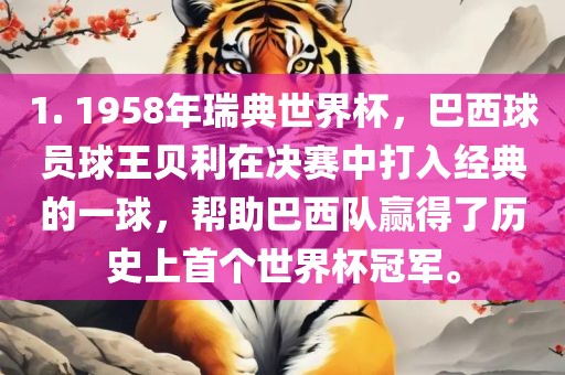 1. 1958年瑞典世界杯，巴西球员球王贝利在决赛中打入经典的一球，帮助巴西队赢得了历史上首个世界杯冠军。常熟市高丰毛纺织品有限公司