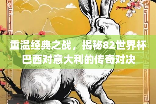 重温经典之战，揭秘82世界杯巴西对意大利的传奇对决