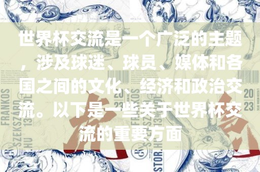 世界杯交流是一个广泛的主题，涉及球迷、球员、媒体和各国之间的文化、经济和政治交流。以下是一些关于世界杯交流的重要方面
