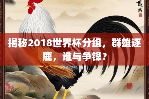 揭秘2018世界杯分组，群雄逐鹿，谁与争锋？常熟市高丰毛纺织品有限公司