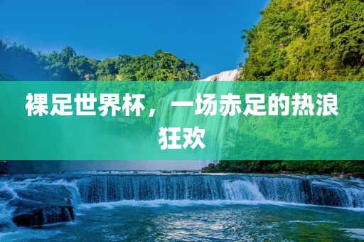 裸足世界杯，一场赤足的热浪狂欢