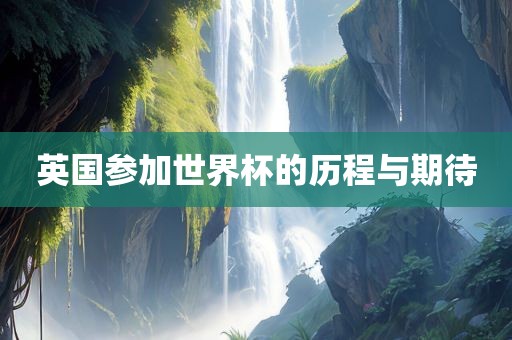 英国参加世界杯的历程与期待