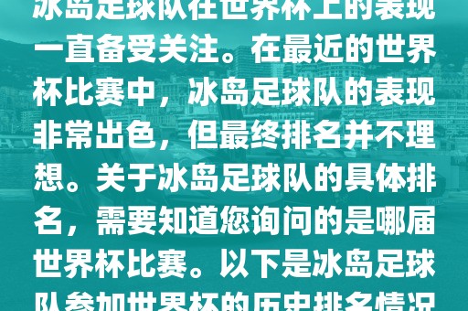 冰岛足球队在世界杯上的表现一直备受关注。在最近的世界杯比赛中，冰岛足球队的表现非常出色，但最终排名并不理想。关于冰岛足球队的具体排名，需要知道您询问的是哪届世界杯比赛。以下是冰岛足球队参加世界杯的历史排名情况
