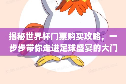 揭秘世界杯门票购买攻略，一步步带你走进足球盛宴的大门