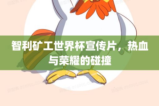 智利矿工世界杯宣传片，热血与荣耀的碰撞