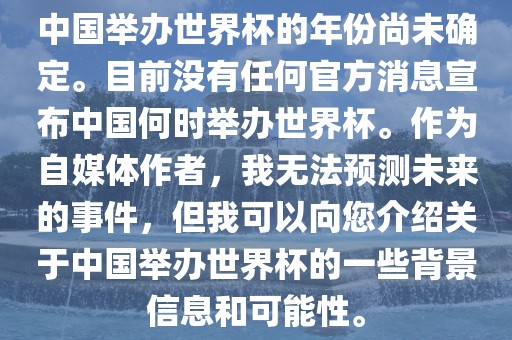 中国举办世界杯的年份尚未确定。目前没有任何官方消息宣布中国何时举办世界杯。作为自媒体作者，我无法预测未来的事件，但我可以向您介绍关于中国举办世界杯的一些背景信息和可能性。