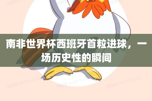 南非世界杯西班牙首粒进球，一场历史性的瞬间