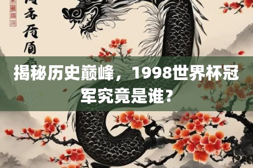 揭秘历史巅峰，1998世界杯冠军究竟是谁？