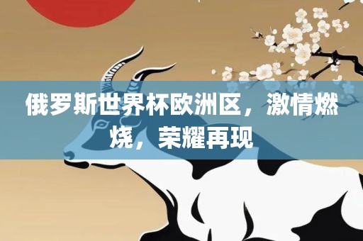 俄罗斯世界杯欧洲区，激情燃烧，荣耀再现