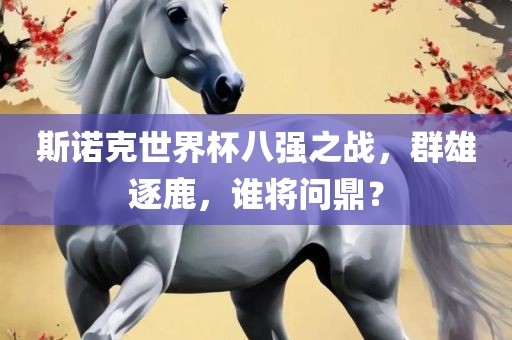 斯诺克世界杯八强之战，群雄逐鹿，谁将问鼎？