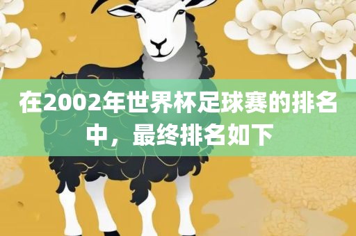 在2002年世界杯足球赛的排名中，最终排名如下常熟市高丰毛纺织品有限公司