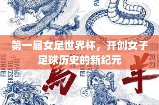 第一届女足世界杯，开创女子足球历史的新纪元