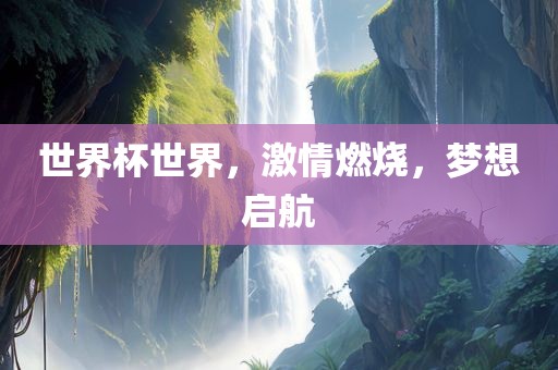 世界杯世界，激情燃烧，梦想启航常熟市高丰毛纺织品有限公司