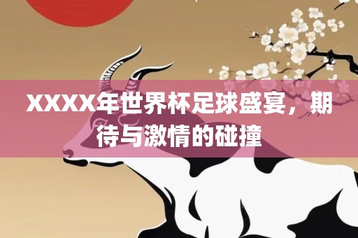 XXXX年世界杯足球盛宴，期待与激情的碰撞