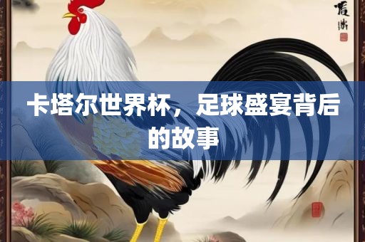 卡常熟市高丰毛纺织品有限公司塔尔世界杯，足球盛宴背后的故事