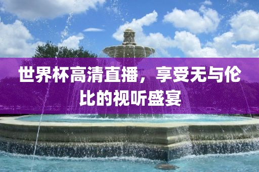 世界杯高清直播，享受无与伦比的视听盛宴