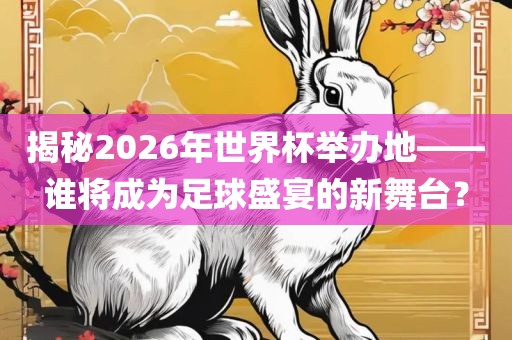 揭秘2026年世界杯举办地——谁将成为足球盛宴的新舞台？